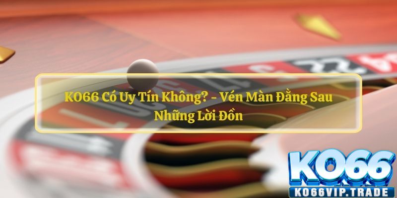 Giải đáp chi tiết nhà cái KO66 có uy tín không